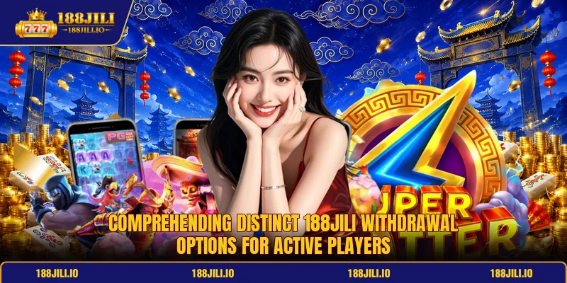 Comprehending distinct 188jili withdrawal options for active players