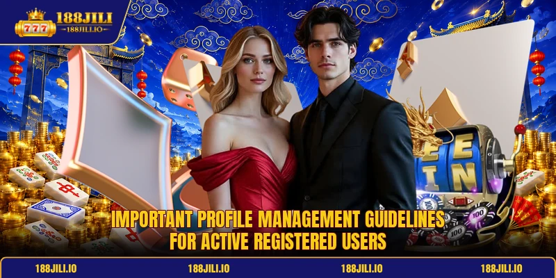 Important profile management guidelines for active registered users